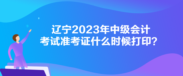 遼寧2023年中級(jí)會(huì)計(jì)考試準(zhǔn)考證什么時(shí)候打印？