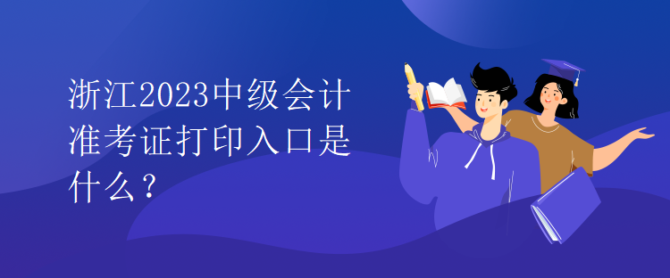 浙江2023中級(jí)會(huì)計(jì)準(zhǔn)考證打印入口是什么？