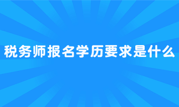 稅務(wù)師報(bào)名學(xué)歷要求是什么？