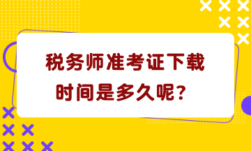 稅務(wù)師準(zhǔn)考證下載時(shí)間是多久呢？