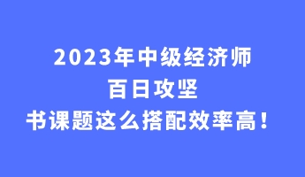 2023年中級經(jīng)濟師百日攻堅 書課題這么搭配效率高！