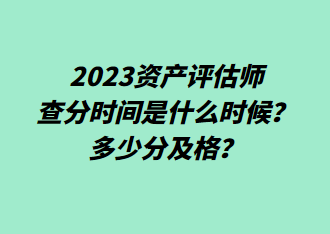 2023資產(chǎn)評(píng)估師查分時(shí)間是什么時(shí)候？多少分及格？