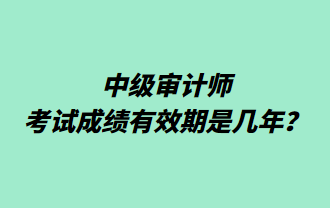 中級審計(jì)師考試成績有效期是幾年？
