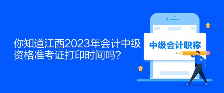 你知道江西2023年會(huì)計(jì)中級(jí)資格準(zhǔn)考證打印時(shí)間嗎？