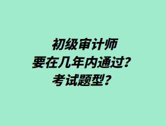 初級(jí)審計(jì)師要在幾年內(nèi)通過(guò)？考試題型？