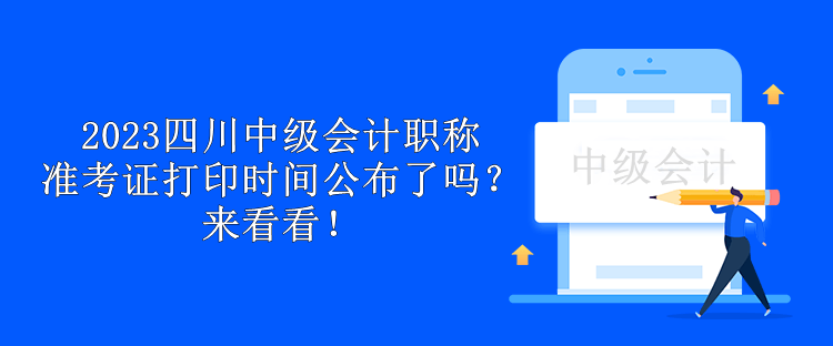 2023四川中級(jí)會(huì)計(jì)職稱準(zhǔn)考證打印時(shí)間公布了嗎？來(lái)看看！