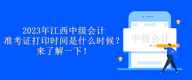 2023年江西中級會計準(zhǔn)考證打印時間是什么時候？來了解一下！