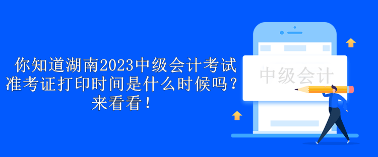 你知道湖南2023中級會計考試準考證打印時間是什么時候嗎？來看看！