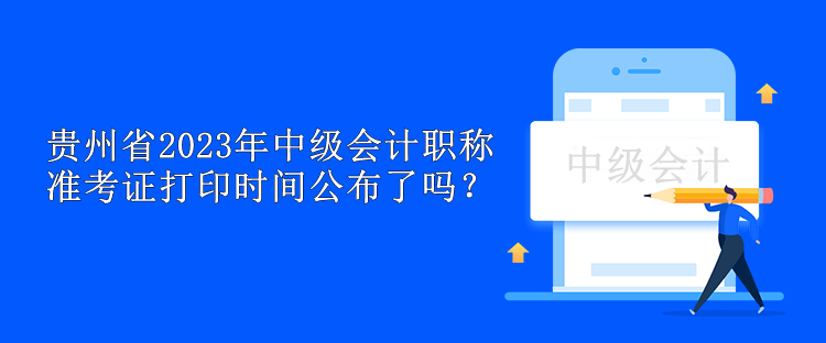貴州省2023年中級(jí)會(huì)計(jì)職稱準(zhǔn)考證打印時(shí)間公布了嗎？