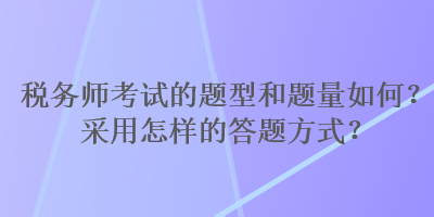 稅務(wù)師考試的題型和題量如何？采用怎樣的答題方式？