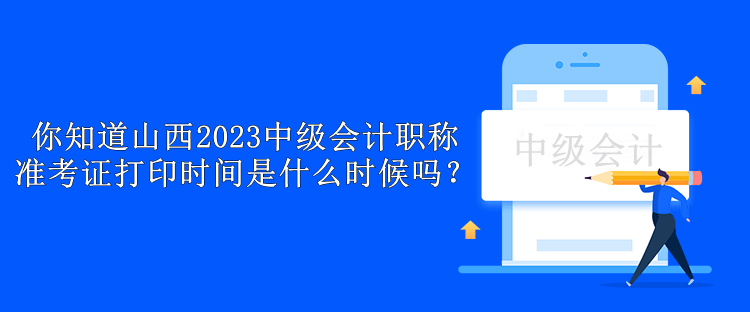 你知道山西2023中級(jí)會(huì)計(jì)職稱準(zhǔn)考證打印時(shí)間是什么時(shí)候嗎？