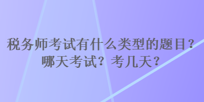 稅務(wù)師考試有什么類型的題目？哪天考試？考幾天？