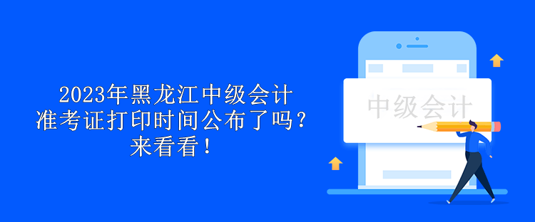2023年黑龍江中級(jí)會(huì)計(jì)準(zhǔn)考證打印時(shí)間公布了嗎？來看看！