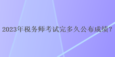 2023年稅務師考試完多久公布成績？
