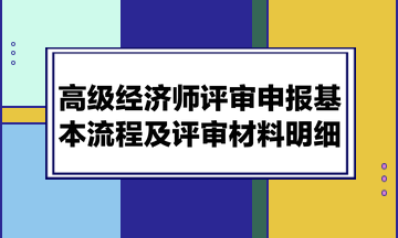 高級經(jīng)濟(jì)師評審申報(bào)基本流程及評審材料明細(xì)