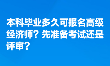 本科畢業(yè)多久可報(bào)名高級(jí)經(jīng)濟(jì)師？先準(zhǔn)備考試還是評(píng)審？