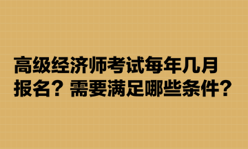 高級(jí)經(jīng)濟(jì)師考試每年幾月報(bào)名？需要滿(mǎn)足哪些條件？