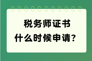 稅務(wù)師證書什么時(shí)候申請(qǐng)？