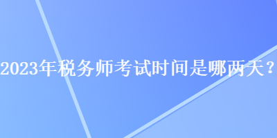 2023年稅務師考試時間是哪兩天？