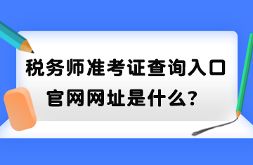 稅務(wù)師準(zhǔn)考證查詢?nèi)肟诠倬W(wǎng)網(wǎng)址是什么？