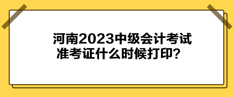 河南2023中級(jí)會(huì)計(jì)考試準(zhǔn)考證什么時(shí)候打??？