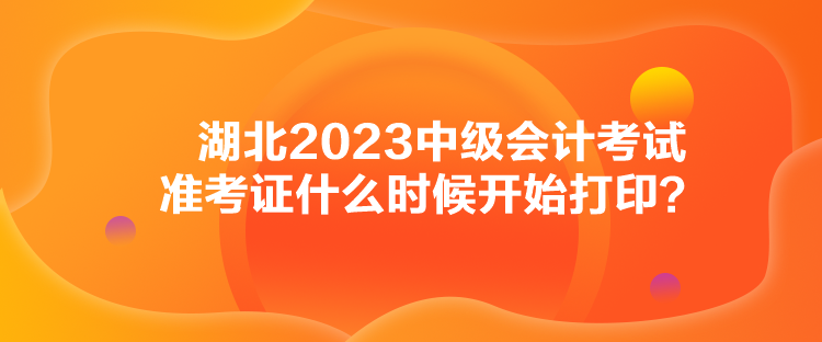 湖北2023中級會計考試準(zhǔn)考證什么時候開始打印？