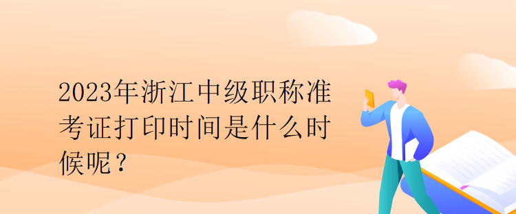 2023年浙江中級職稱準(zhǔn)考證打印時間是什么時候呢？