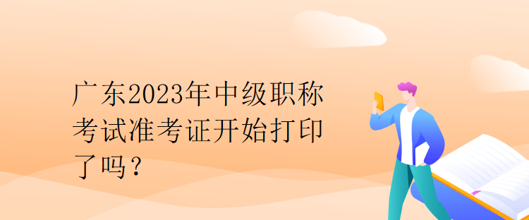 廣東2023年中級職稱考試準(zhǔn)考證開始打印了嗎？