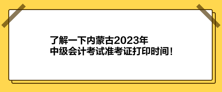 了解一下內(nèi)蒙古2023年中級會計考試準(zhǔn)考證打印時間！