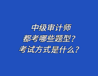 中級審計師都考哪些題型？考試方式是什么？