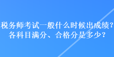 稅務師考試一般什么時候出成績？各科目滿分、合格分是多少？