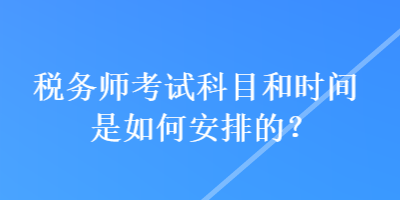 稅務(wù)師考試科目和時(shí)間是如何安排的？