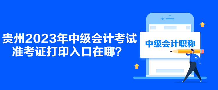 貴州2023年中級會計考試準(zhǔn)考證打印入口在哪？