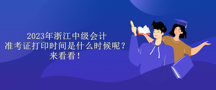 2023年浙江中級會計準(zhǔn)考證打印時間是什么時候呢？來看看！