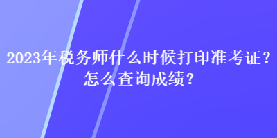 2023年稅務(wù)師什么時候打印準考證？怎么查詢成績？