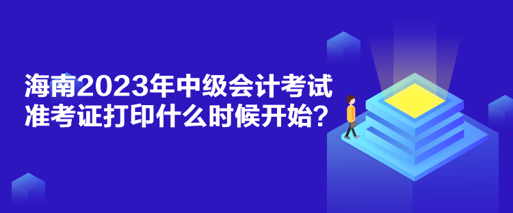 海南2023年中級(jí)會(huì)計(jì)考試準(zhǔn)考證打印什么時(shí)候開始？