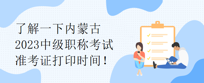 了解一下內(nèi)蒙古2023中級職稱考試準考證打印時間！