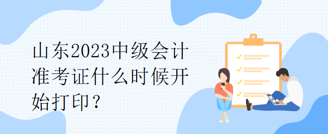 山東2023中級會計準(zhǔn)考證什么時候開始打??？