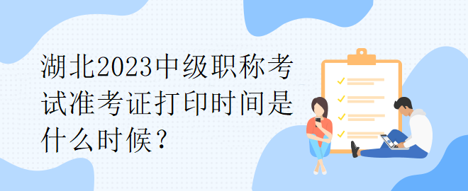 湖北2023中級職稱考試準(zhǔn)考證打印時間是什么時候？