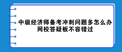 中級經濟師備考沖刺問題多怎么辦？網校答疑板不容錯過