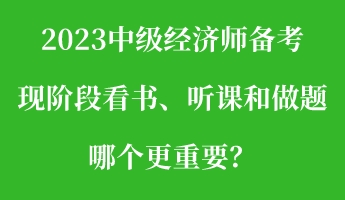 2023中級(jí)經(jīng)濟(jì)師備考現(xiàn)階段看書、聽課和做題 哪個(gè)更重要？