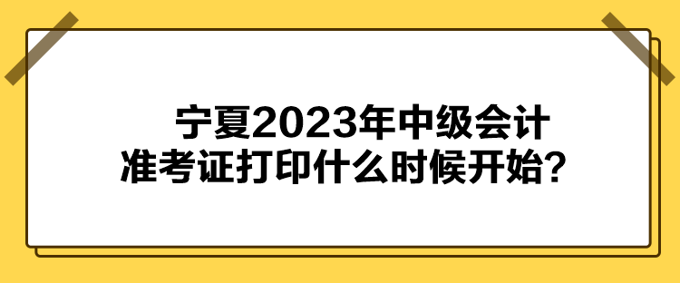寧夏2023年中級會計準考證打印什么時候開始？