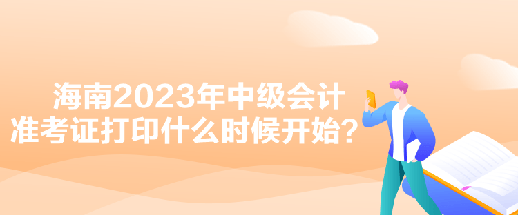 海南2023年中級會計準考證打印什么時候開始？