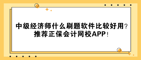 中級(jí)經(jīng)濟(jì)師什么刷題軟件比較好用？推薦正保會(huì)計(jì)網(wǎng)校APP！