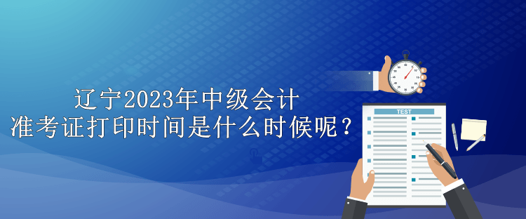 遼寧2023年中級(jí)會(huì)計(jì)準(zhǔn)考證打印時(shí)間是什么時(shí)候呢？