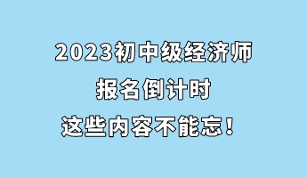2023初中級(jí)經(jīng)濟(jì)師報(bào)名倒計(jì)時(shí) 這些內(nèi)容不能忘！