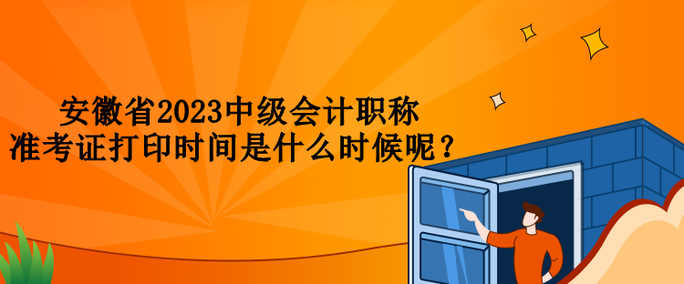 安徽省2023中級會計職稱準考證打印時間是什么時候呢？