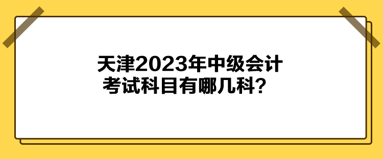 天津2023年中級會計考試科目有哪幾科？