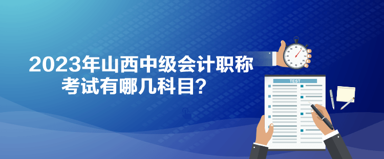 2023年山西中級(jí)會(huì)計(jì)職稱考試有哪幾科目？