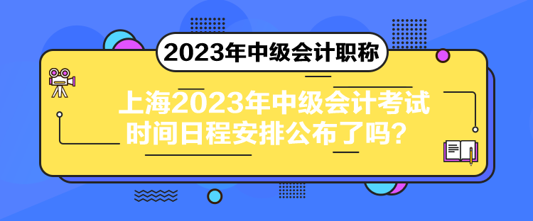 上海2023年中級(jí)會(huì)計(jì)考試時(shí)間日程安排公布了嗎？